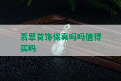 翡翠首饰保真吗吗值得买吗