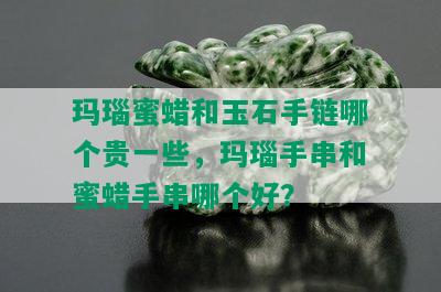 玛瑙蜜蜡和玉石手链哪个贵一些，玛瑙手串和蜜蜡手串哪个好？