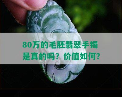 80万的毛胚翡翠手镯是真的吗？价值如何？