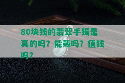 80块钱的翡翠手镯是真的吗？能戴吗？值钱吗？