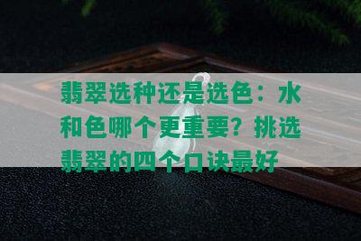 翡翠选种还是选色：水和色哪个更重要？挑选翡翠的四个口诀更好