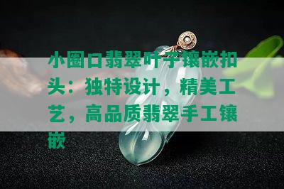 小圈口翡翠叶子镶嵌扣头：独特设计，精美工艺，高品质翡翠手工镶嵌