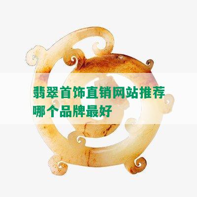 翡翠首饰直销网站推荐哪个品牌更好