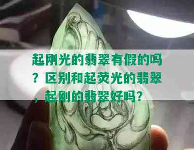 起刚光的翡翠有假的吗？区别和起荧光的翡翠，起刚的翡翠好吗？