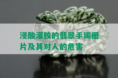 浸酸灌胶的翡翠手镯图片及其对人的危害