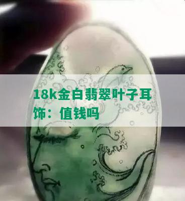 18k金白翡翠叶子耳饰：值钱吗