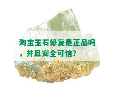 淘宝玉石修复是正品吗，并且安全可信？