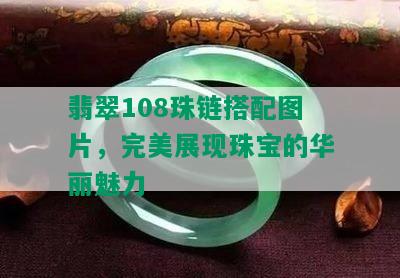 翡翠108珠链搭配图片，完美展现珠宝的华丽魅力