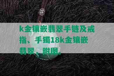 k金镶嵌翡翠手链及戒指、手镯18k金镶嵌翡翠，附图。