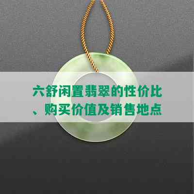 六舒闲置翡翠的性价比、购买价值及销售地点