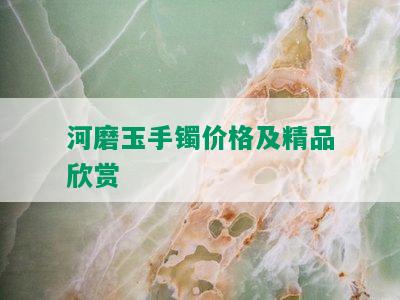 河磨玉手镯价格及精品欣赏