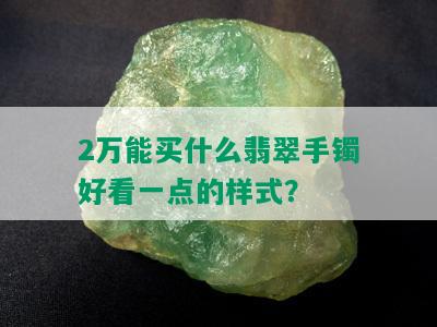 2万能买什么翡翠手镯好看一点的样式？