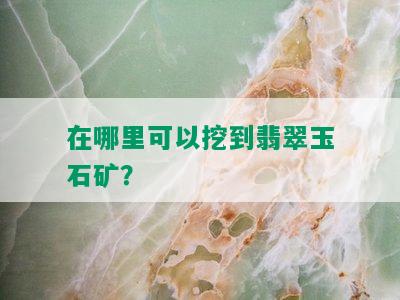 在哪里可以挖到翡翠玉石矿？