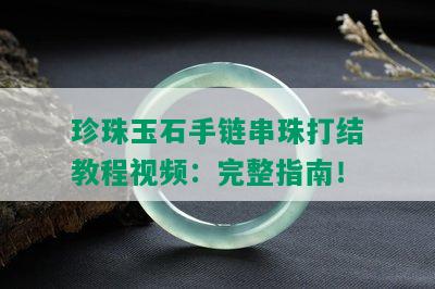 珍珠玉石手链串珠打结教程视频：完整指南！