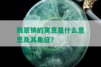 翡翠锁的寓意是什么意思及其象征？