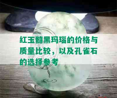 红玉髓黑玛瑙的价格与质量比较，以及孔雀石的选择参考