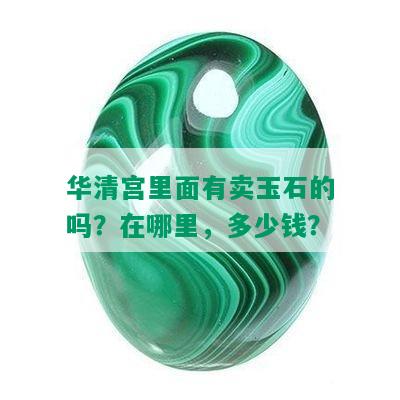 华清宫里面有卖玉石的吗？在哪里，多少钱？