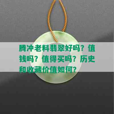 腾冲老料翡翠好吗？值钱吗？值得买吗？历史和收藏价值如何？