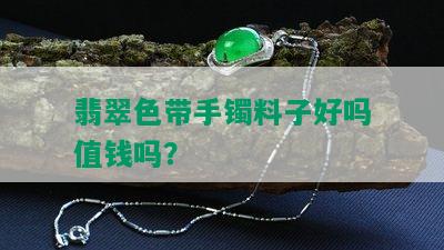 翡翠色带手镯料子好吗值钱吗？