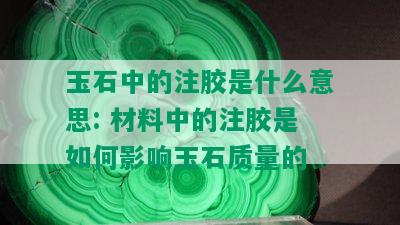 玉石中的注胶是什么意思: 材料中的注胶是如何影响玉石质量的