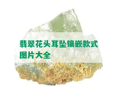 翡翠花头耳坠镶嵌款式图片大全