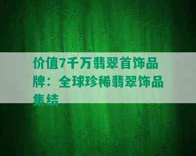 价值7千万翡翠首饰品牌：全球珍稀翡翠饰品集结