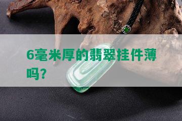 6毫米厚的翡翠挂件薄吗？