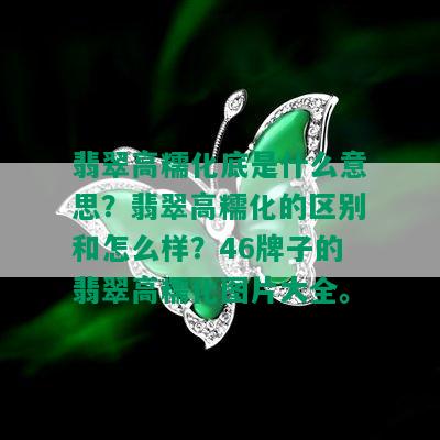 翡翠高糯化底是什么意思？翡翠高糯化的区别和怎么样？46牌子的翡翠高糯化图片大全。