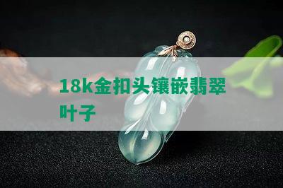 18k金扣头镶嵌翡翠叶子