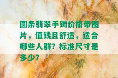 圆条翡翠手镯价格带图片，值钱且舒适，适合哪些人群？标准尺寸是多少？