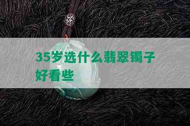 35岁选什么翡翠镯子好看些