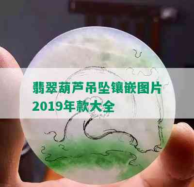 翡翠葫芦吊坠镶嵌图片2019年款大全