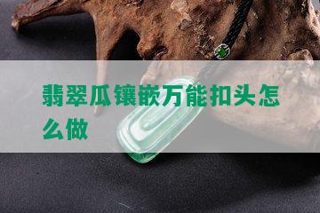 翡翠瓜镶嵌万能扣头怎么做