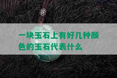 一块玉石上有好几种颜色的玉石代表什么