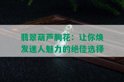 翡翠葫芦胸花：让你焕发迷人魅力的绝佳选择