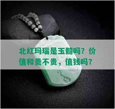 北红玛瑙是玉髓吗？价值和贵不贵，值钱吗？