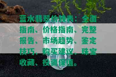 蓝水翡翠价钱表：全面指南、价格指南、完整报告、市场趋势、鉴定技巧、购买建议、珠宝收藏、投资保值。