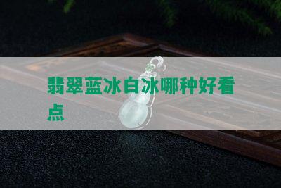 翡翠蓝冰白冰哪种好看点