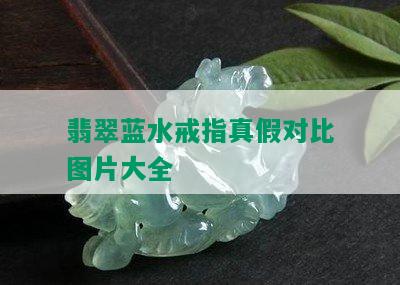 翡翠蓝水戒指真假对比图片大全