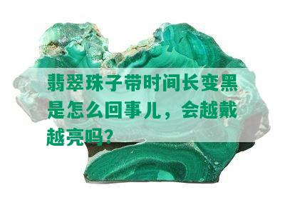 翡翠珠子带时间长变黑是怎么回事儿，会越戴越亮吗？