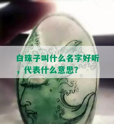 白珠子叫什么名字好听，代表什么意思？