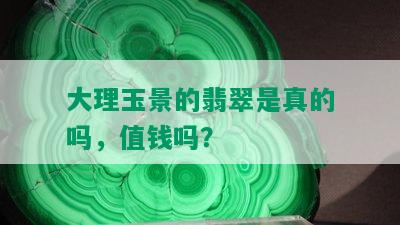 大理玉景的翡翠是真的吗，值钱吗？