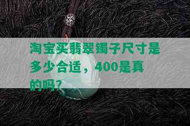 淘宝买翡翠镯子尺寸是多少合适，400是真的吗？