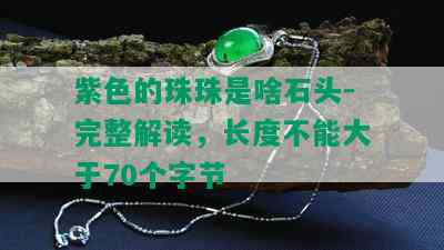 紫色的珠珠是啥石头-完整解读，长度不能大于70个字节