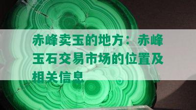 赤峰卖玉的地方：赤峰玉石交易市场的位置及相关信息