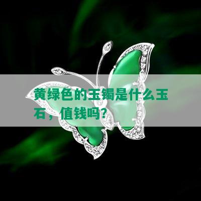 黄绿色的玉镯是什么玉石，值钱吗？