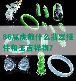 86属虎戴什么翡翠挂件和玉吉祥物？