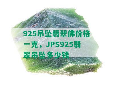 925吊坠翡翠佛价格一克，JPS925翡翠吊坠多少钱