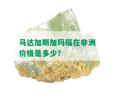 马达加斯加玛瑙在非洲价格是多少？