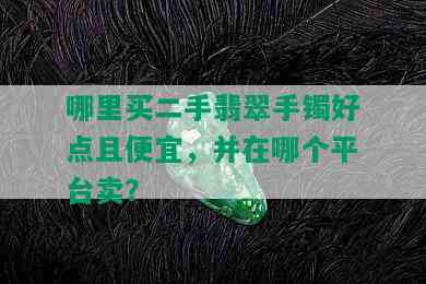 哪里买二手翡翠手镯好点且便宜，并在哪个平台卖？